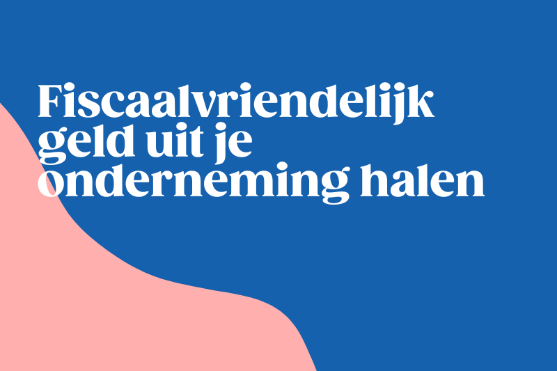Fiscaalvriendelijk geld uit je onderneming halen